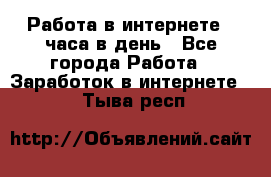 Работа в интернете 2 часа в день - Все города Работа » Заработок в интернете   . Тыва респ.